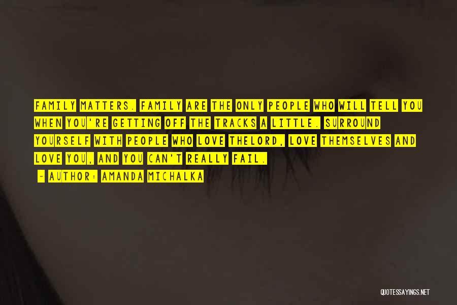 Amanda Michalka Quotes: Family Matters. Family Are The Only People Who Will Tell You When You're Getting Off The Tracks A Little. Surround