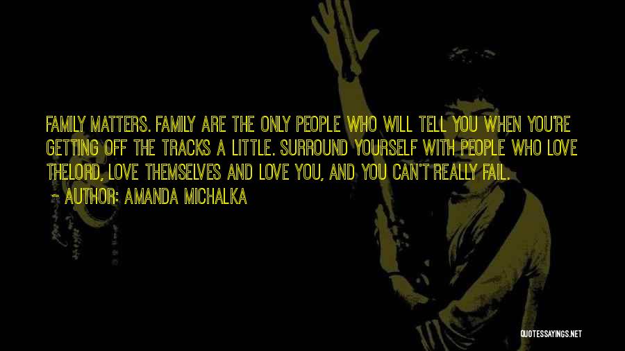 Amanda Michalka Quotes: Family Matters. Family Are The Only People Who Will Tell You When You're Getting Off The Tracks A Little. Surround