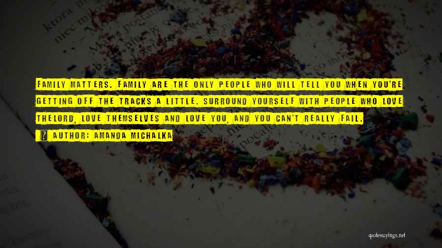 Amanda Michalka Quotes: Family Matters. Family Are The Only People Who Will Tell You When You're Getting Off The Tracks A Little. Surround