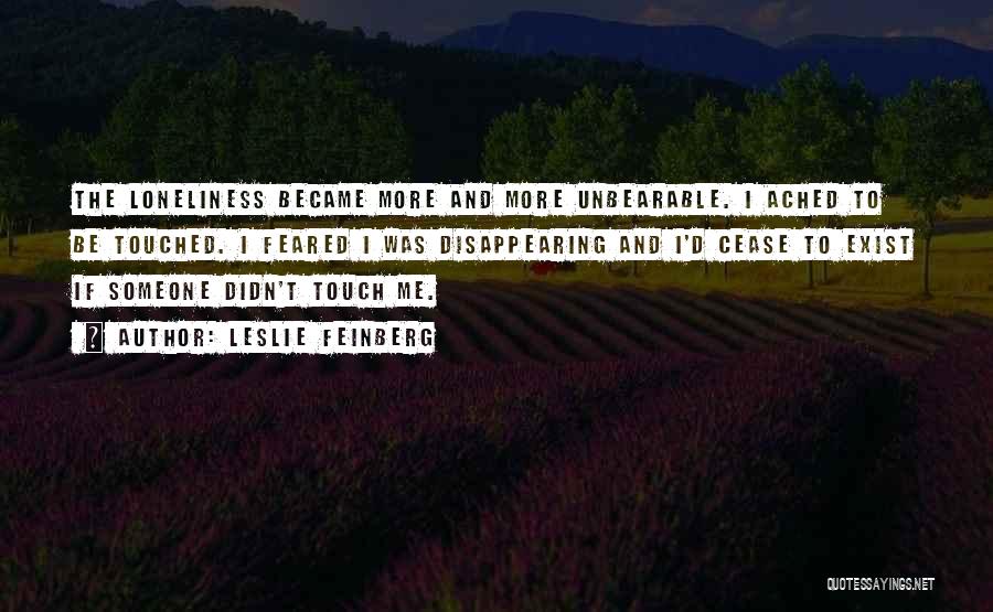 Leslie Feinberg Quotes: The Loneliness Became More And More Unbearable. I Ached To Be Touched. I Feared I Was Disappearing And I'd Cease