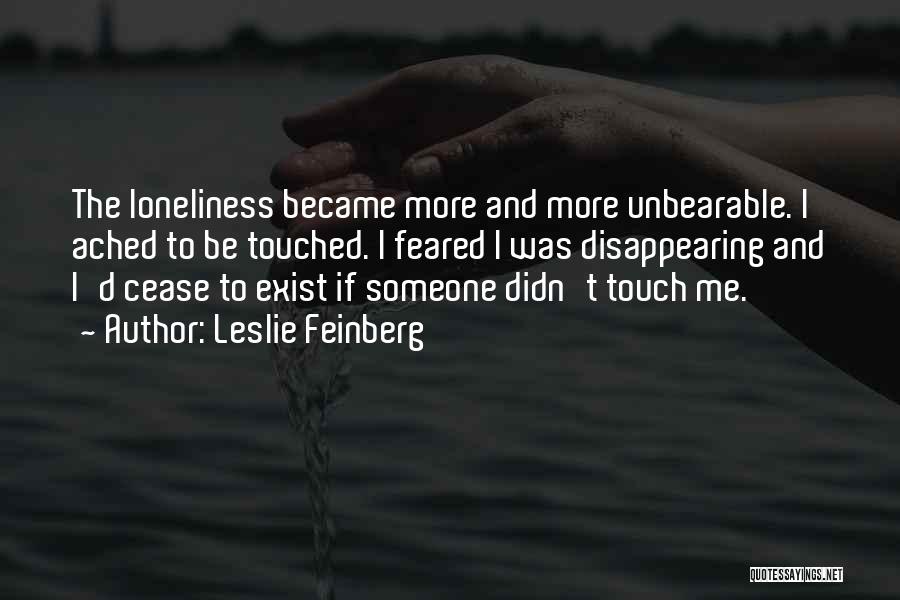 Leslie Feinberg Quotes: The Loneliness Became More And More Unbearable. I Ached To Be Touched. I Feared I Was Disappearing And I'd Cease