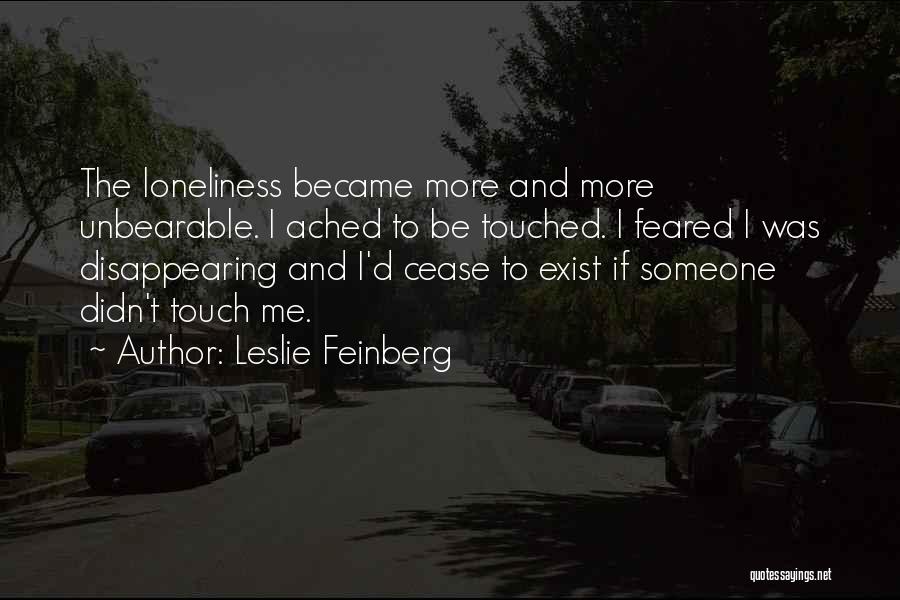 Leslie Feinberg Quotes: The Loneliness Became More And More Unbearable. I Ached To Be Touched. I Feared I Was Disappearing And I'd Cease