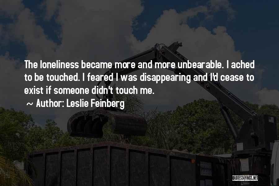 Leslie Feinberg Quotes: The Loneliness Became More And More Unbearable. I Ached To Be Touched. I Feared I Was Disappearing And I'd Cease