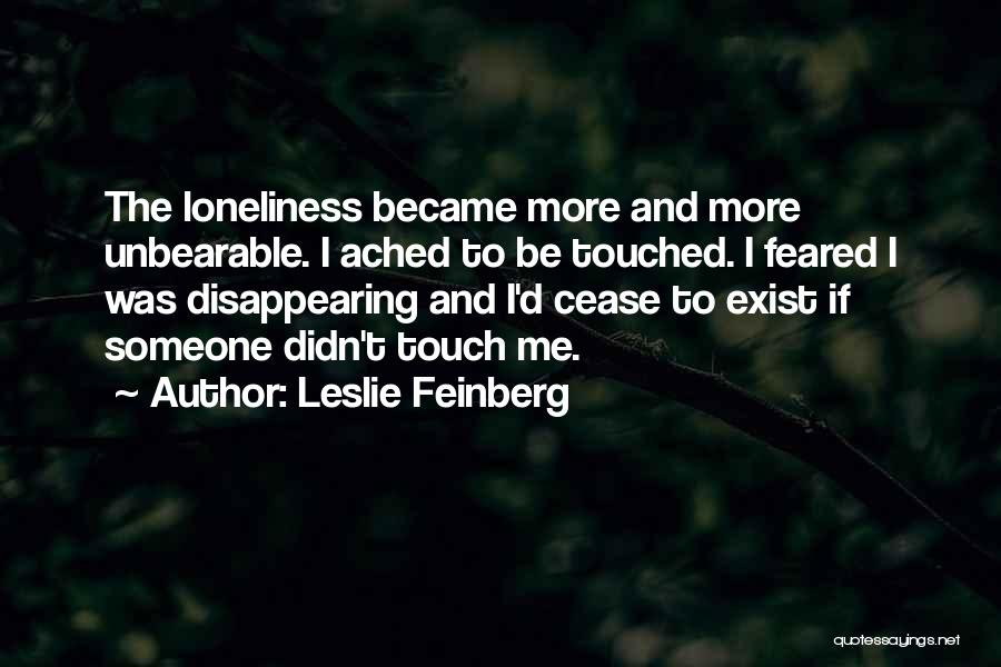 Leslie Feinberg Quotes: The Loneliness Became More And More Unbearable. I Ached To Be Touched. I Feared I Was Disappearing And I'd Cease