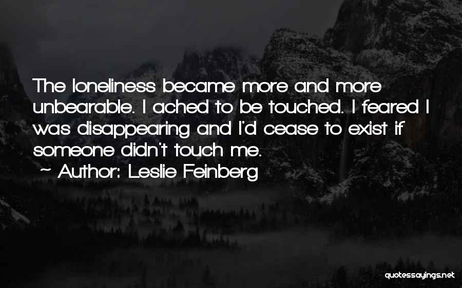 Leslie Feinberg Quotes: The Loneliness Became More And More Unbearable. I Ached To Be Touched. I Feared I Was Disappearing And I'd Cease