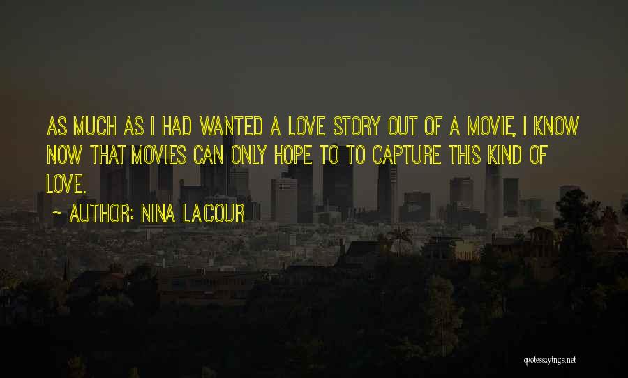 Nina LaCour Quotes: As Much As I Had Wanted A Love Story Out Of A Movie, I Know Now That Movies Can Only