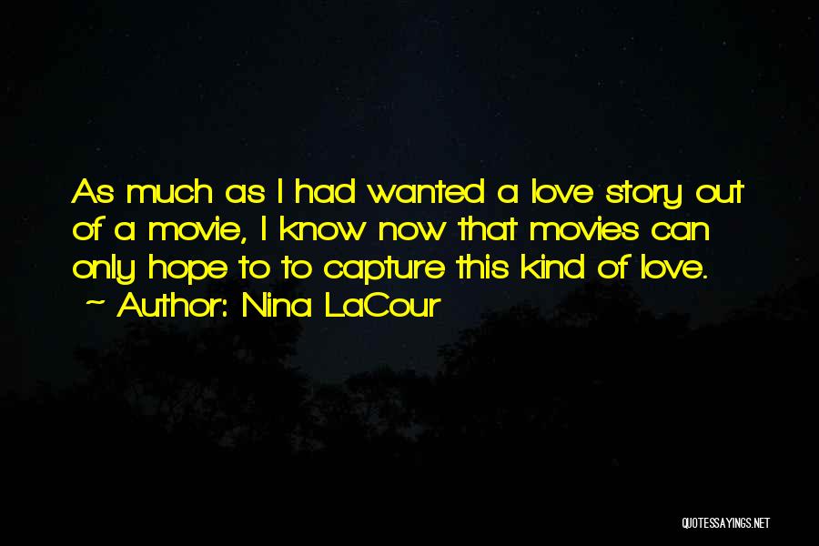 Nina LaCour Quotes: As Much As I Had Wanted A Love Story Out Of A Movie, I Know Now That Movies Can Only