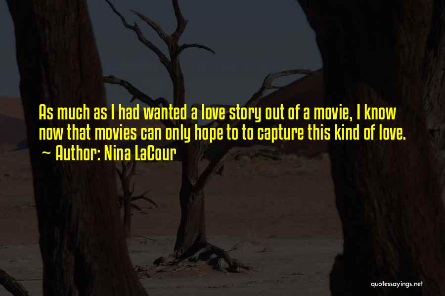 Nina LaCour Quotes: As Much As I Had Wanted A Love Story Out Of A Movie, I Know Now That Movies Can Only