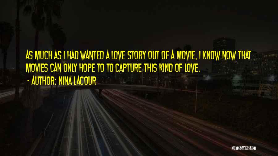 Nina LaCour Quotes: As Much As I Had Wanted A Love Story Out Of A Movie, I Know Now That Movies Can Only