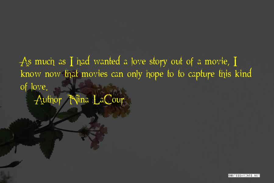 Nina LaCour Quotes: As Much As I Had Wanted A Love Story Out Of A Movie, I Know Now That Movies Can Only
