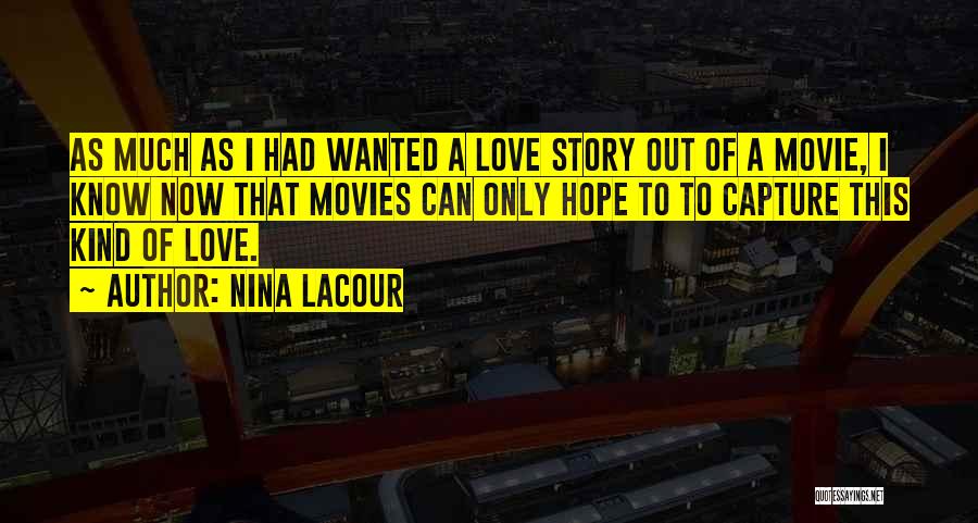 Nina LaCour Quotes: As Much As I Had Wanted A Love Story Out Of A Movie, I Know Now That Movies Can Only