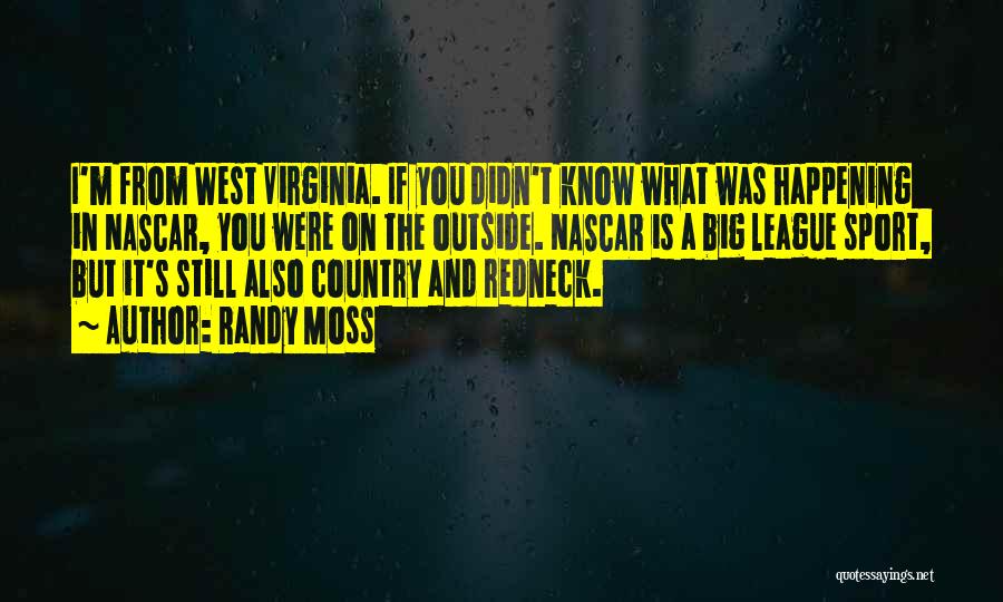 Randy Moss Quotes: I'm From West Virginia. If You Didn't Know What Was Happening In Nascar, You Were On The Outside. Nascar Is