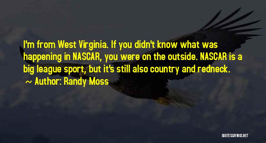 Randy Moss Quotes: I'm From West Virginia. If You Didn't Know What Was Happening In Nascar, You Were On The Outside. Nascar Is