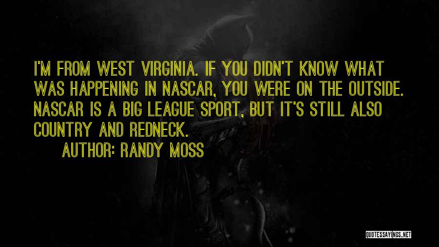 Randy Moss Quotes: I'm From West Virginia. If You Didn't Know What Was Happening In Nascar, You Were On The Outside. Nascar Is