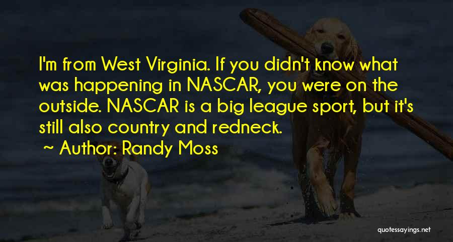 Randy Moss Quotes: I'm From West Virginia. If You Didn't Know What Was Happening In Nascar, You Were On The Outside. Nascar Is