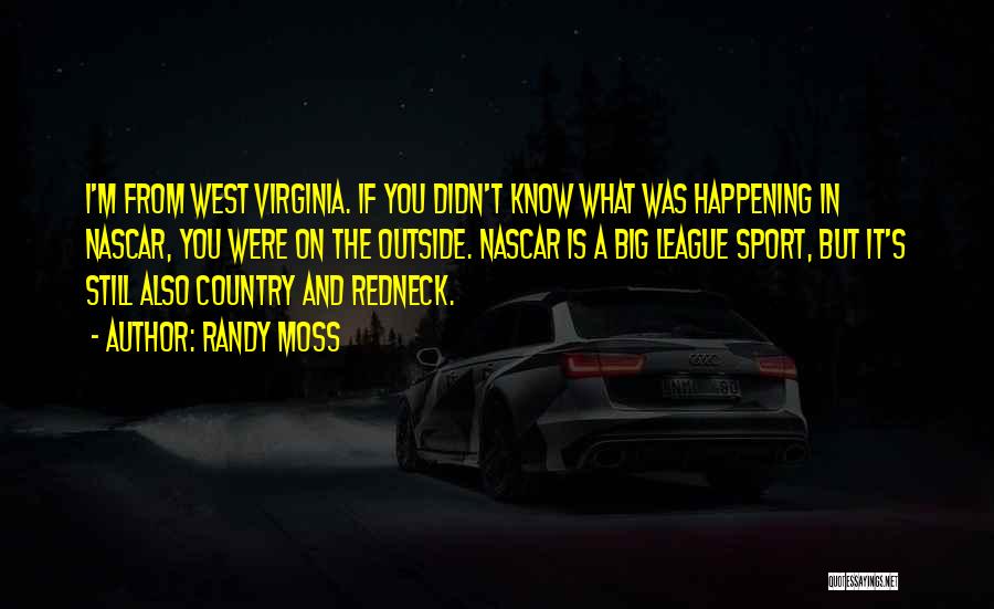 Randy Moss Quotes: I'm From West Virginia. If You Didn't Know What Was Happening In Nascar, You Were On The Outside. Nascar Is