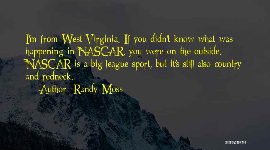 Randy Moss Quotes: I'm From West Virginia. If You Didn't Know What Was Happening In Nascar, You Were On The Outside. Nascar Is