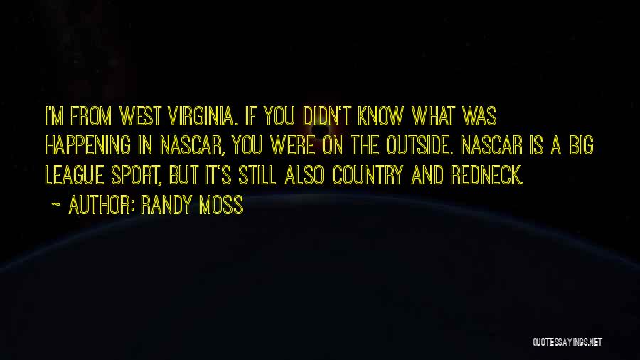 Randy Moss Quotes: I'm From West Virginia. If You Didn't Know What Was Happening In Nascar, You Were On The Outside. Nascar Is