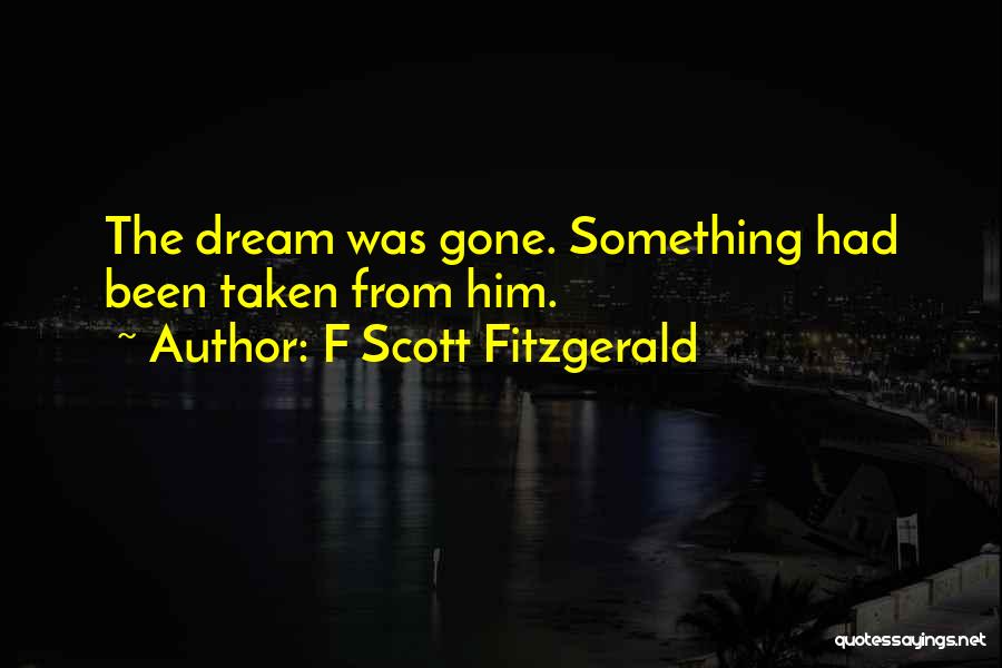 F Scott Fitzgerald Quotes: The Dream Was Gone. Something Had Been Taken From Him.