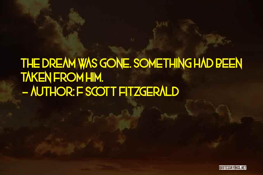 F Scott Fitzgerald Quotes: The Dream Was Gone. Something Had Been Taken From Him.