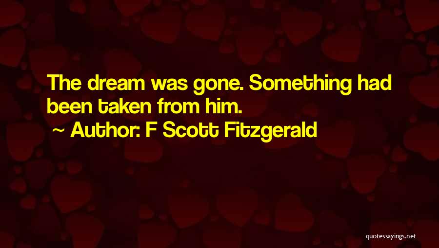 F Scott Fitzgerald Quotes: The Dream Was Gone. Something Had Been Taken From Him.