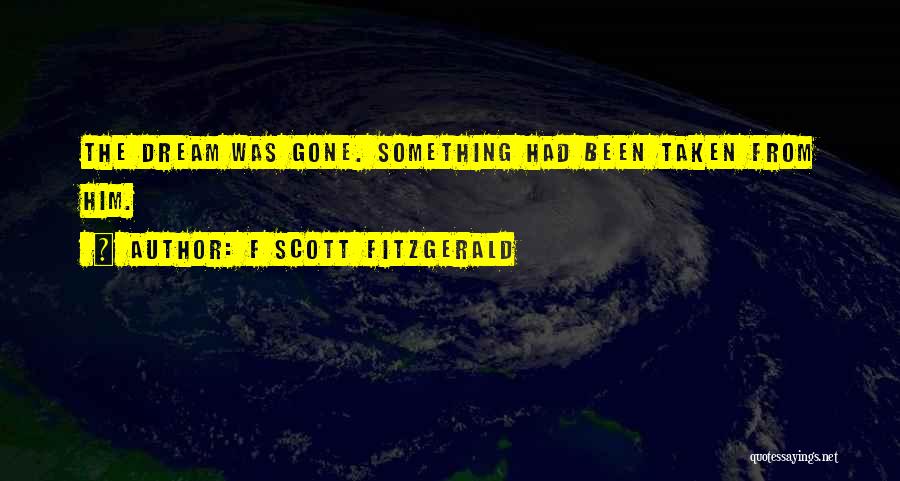 F Scott Fitzgerald Quotes: The Dream Was Gone. Something Had Been Taken From Him.