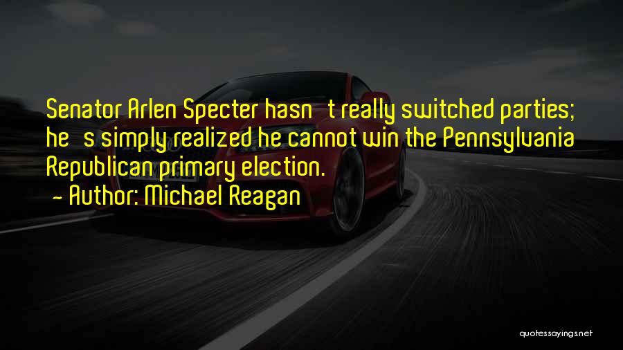 Michael Reagan Quotes: Senator Arlen Specter Hasn't Really Switched Parties; He's Simply Realized He Cannot Win The Pennsylvania Republican Primary Election.