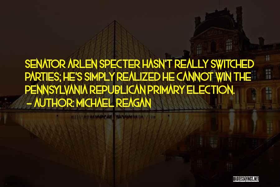 Michael Reagan Quotes: Senator Arlen Specter Hasn't Really Switched Parties; He's Simply Realized He Cannot Win The Pennsylvania Republican Primary Election.