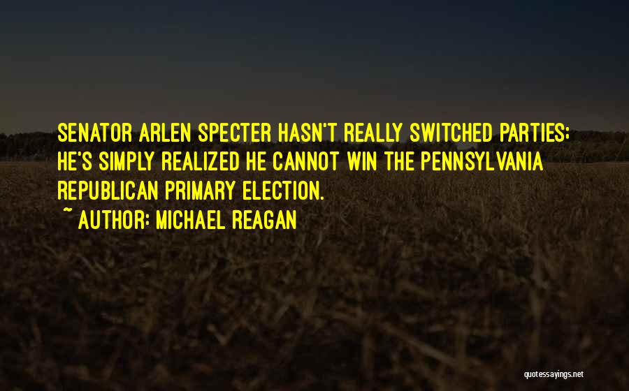 Michael Reagan Quotes: Senator Arlen Specter Hasn't Really Switched Parties; He's Simply Realized He Cannot Win The Pennsylvania Republican Primary Election.