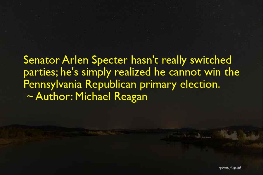 Michael Reagan Quotes: Senator Arlen Specter Hasn't Really Switched Parties; He's Simply Realized He Cannot Win The Pennsylvania Republican Primary Election.