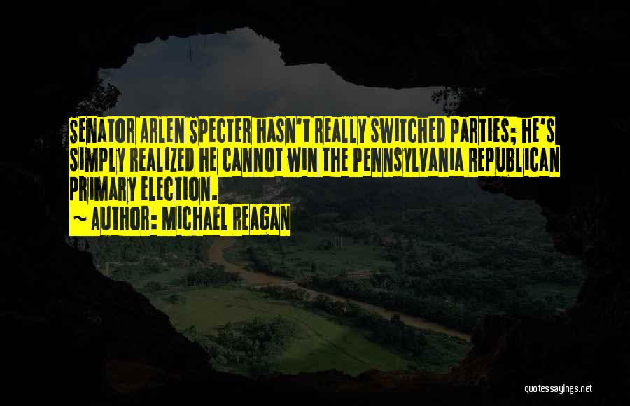 Michael Reagan Quotes: Senator Arlen Specter Hasn't Really Switched Parties; He's Simply Realized He Cannot Win The Pennsylvania Republican Primary Election.