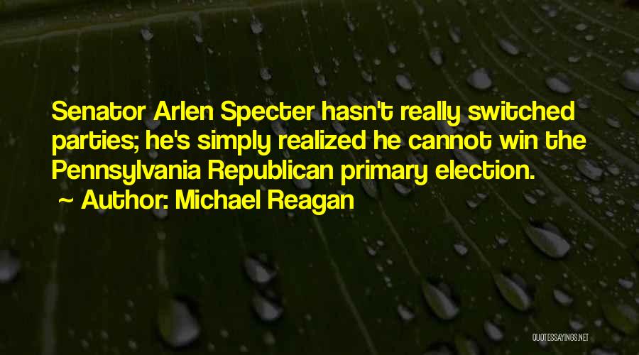 Michael Reagan Quotes: Senator Arlen Specter Hasn't Really Switched Parties; He's Simply Realized He Cannot Win The Pennsylvania Republican Primary Election.