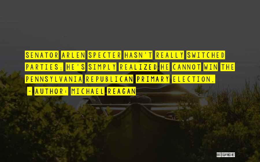 Michael Reagan Quotes: Senator Arlen Specter Hasn't Really Switched Parties; He's Simply Realized He Cannot Win The Pennsylvania Republican Primary Election.