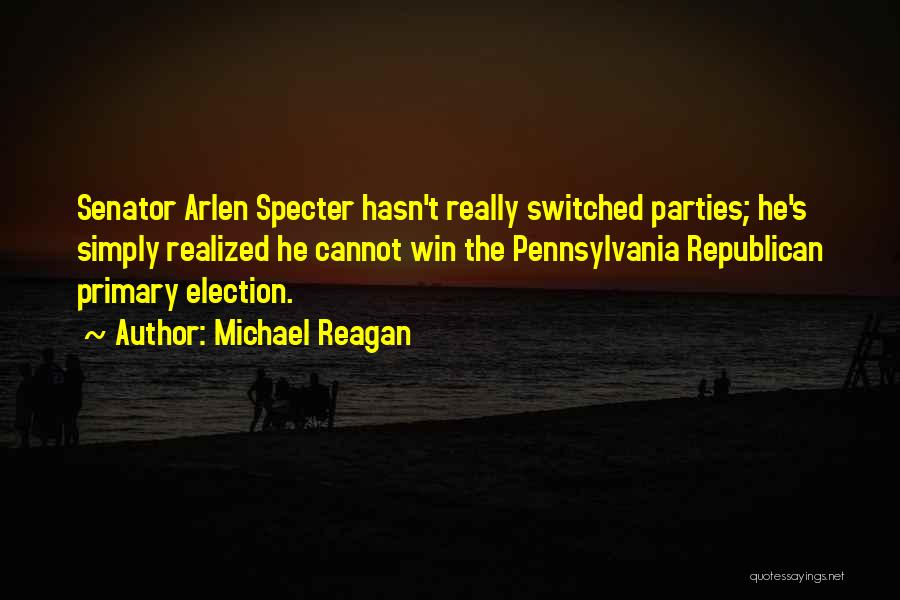 Michael Reagan Quotes: Senator Arlen Specter Hasn't Really Switched Parties; He's Simply Realized He Cannot Win The Pennsylvania Republican Primary Election.