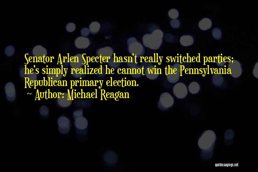 Michael Reagan Quotes: Senator Arlen Specter Hasn't Really Switched Parties; He's Simply Realized He Cannot Win The Pennsylvania Republican Primary Election.