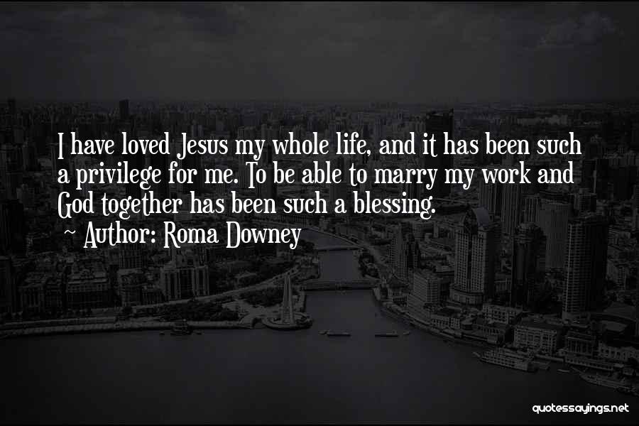 Roma Downey Quotes: I Have Loved Jesus My Whole Life, And It Has Been Such A Privilege For Me. To Be Able To