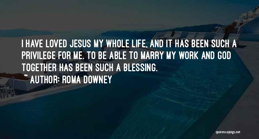 Roma Downey Quotes: I Have Loved Jesus My Whole Life, And It Has Been Such A Privilege For Me. To Be Able To