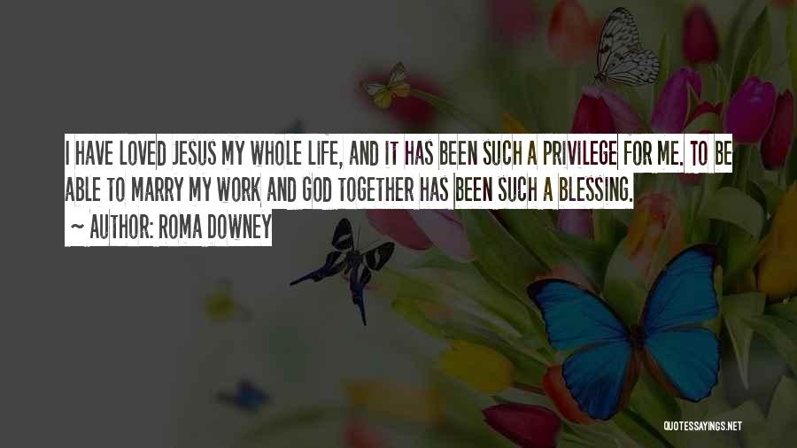 Roma Downey Quotes: I Have Loved Jesus My Whole Life, And It Has Been Such A Privilege For Me. To Be Able To