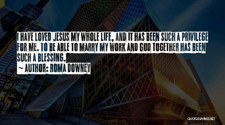 Roma Downey Quotes: I Have Loved Jesus My Whole Life, And It Has Been Such A Privilege For Me. To Be Able To