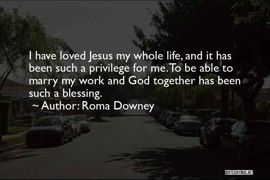 Roma Downey Quotes: I Have Loved Jesus My Whole Life, And It Has Been Such A Privilege For Me. To Be Able To