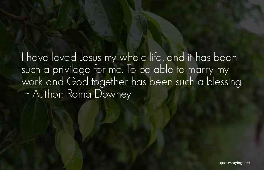 Roma Downey Quotes: I Have Loved Jesus My Whole Life, And It Has Been Such A Privilege For Me. To Be Able To