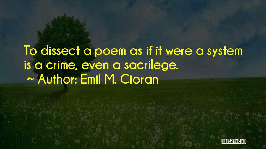 Emil M. Cioran Quotes: To Dissect A Poem As If It Were A System Is A Crime, Even A Sacrilege.