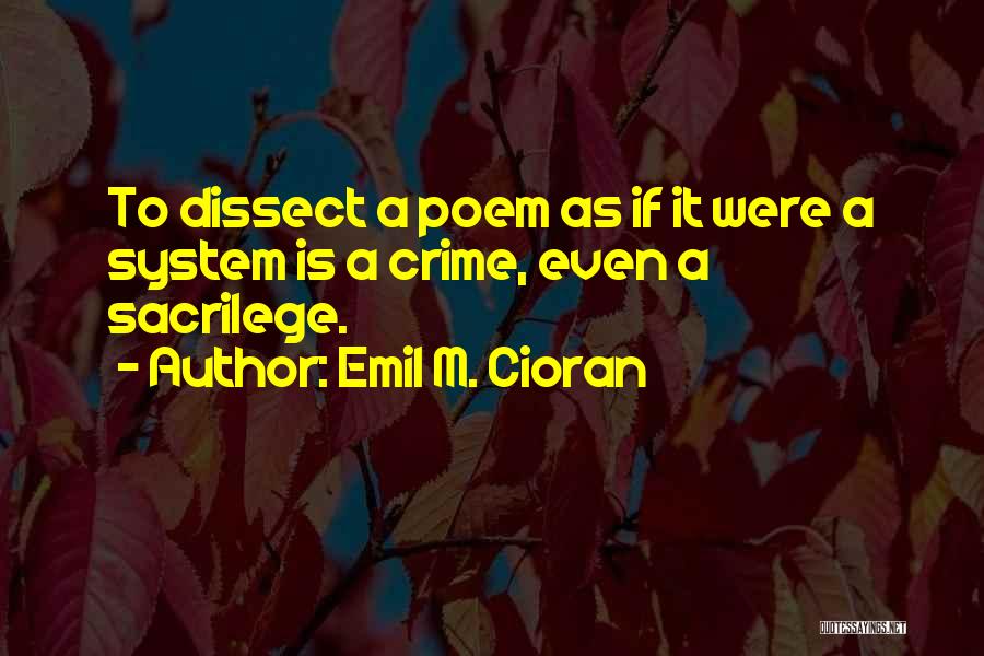 Emil M. Cioran Quotes: To Dissect A Poem As If It Were A System Is A Crime, Even A Sacrilege.