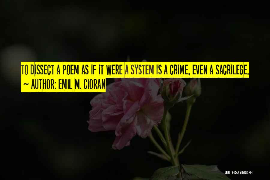 Emil M. Cioran Quotes: To Dissect A Poem As If It Were A System Is A Crime, Even A Sacrilege.