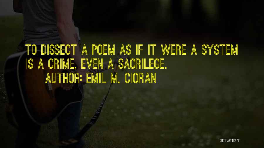 Emil M. Cioran Quotes: To Dissect A Poem As If It Were A System Is A Crime, Even A Sacrilege.