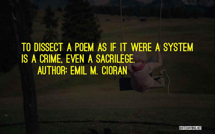 Emil M. Cioran Quotes: To Dissect A Poem As If It Were A System Is A Crime, Even A Sacrilege.