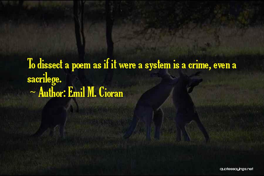 Emil M. Cioran Quotes: To Dissect A Poem As If It Were A System Is A Crime, Even A Sacrilege.