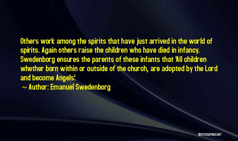 Emanuel Swedenborg Quotes: Others Work Among The Spirits That Have Just Arrived In The World Of Spirits. Again Others Raise The Children Who