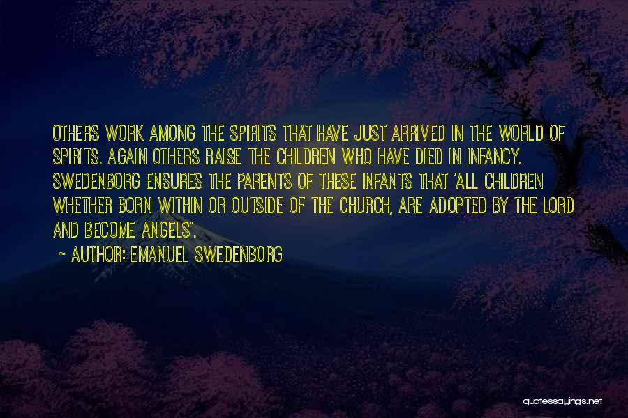 Emanuel Swedenborg Quotes: Others Work Among The Spirits That Have Just Arrived In The World Of Spirits. Again Others Raise The Children Who
