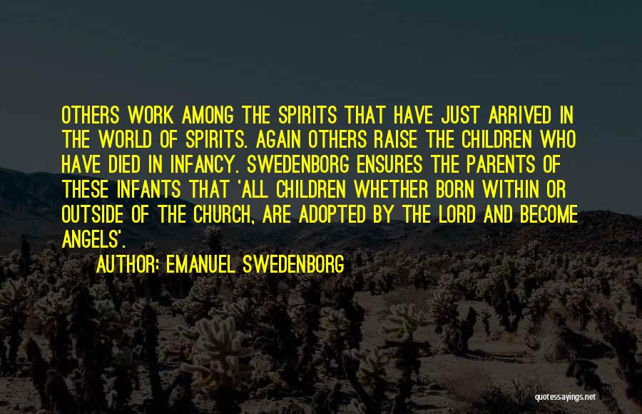 Emanuel Swedenborg Quotes: Others Work Among The Spirits That Have Just Arrived In The World Of Spirits. Again Others Raise The Children Who